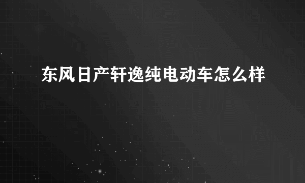 东风日产轩逸纯电动车怎么样