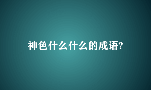 神色什么什么的成语?