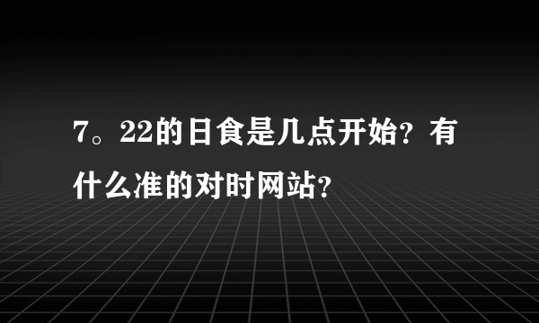 7。22的日食是几点开始？有什么准的对时网站？