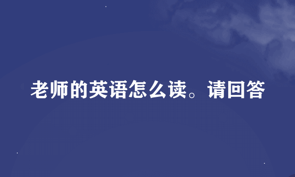 老师的英语怎么读。请回答