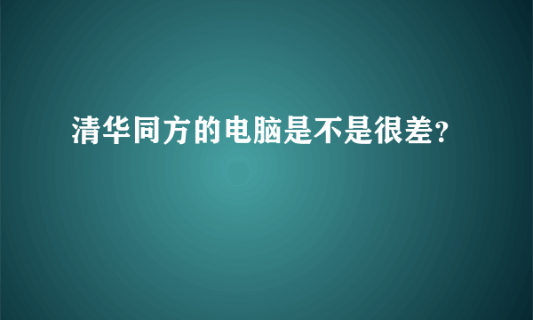 清华同方的电脑是不是很差？