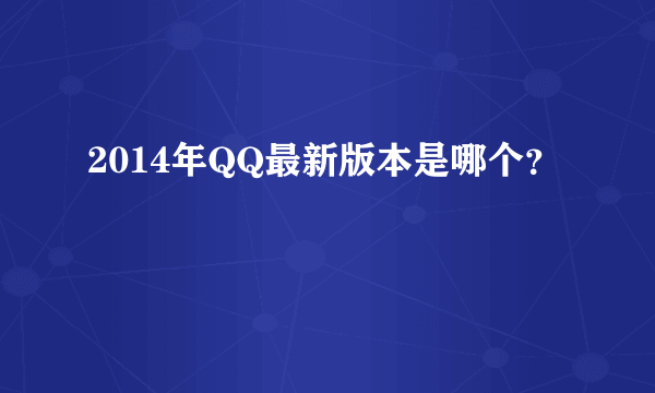 2014年QQ最新版本是哪个？