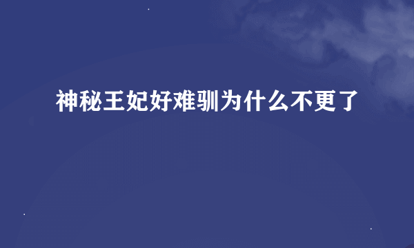 神秘王妃好难驯为什么不更了