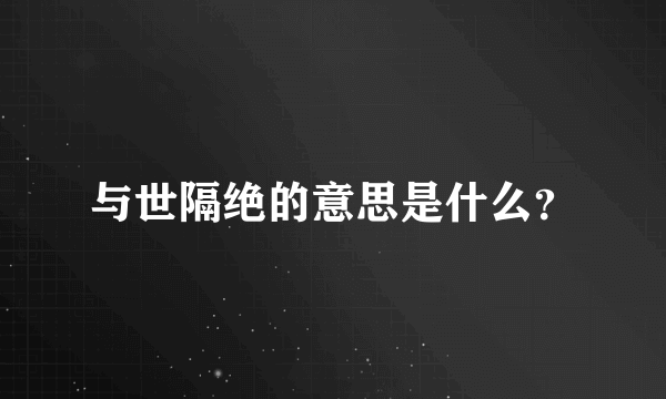 与世隔绝的意思是什么？