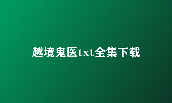 越境鬼医txt全集下载