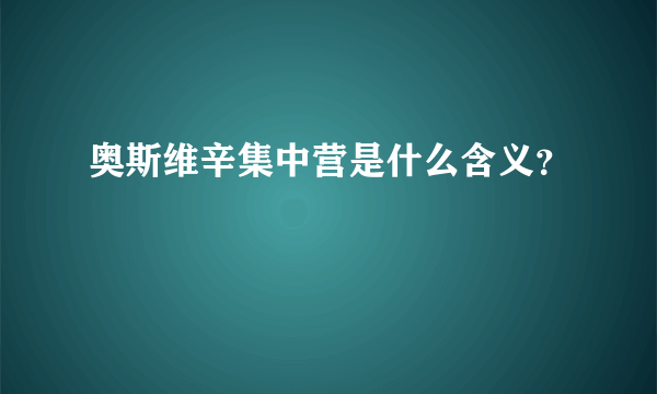 奥斯维辛集中营是什么含义？