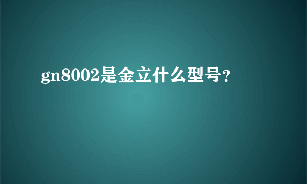 gn8002是金立什么型号？