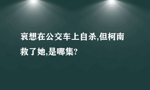 哀想在公交车上自杀,但柯南救了她,是哪集?