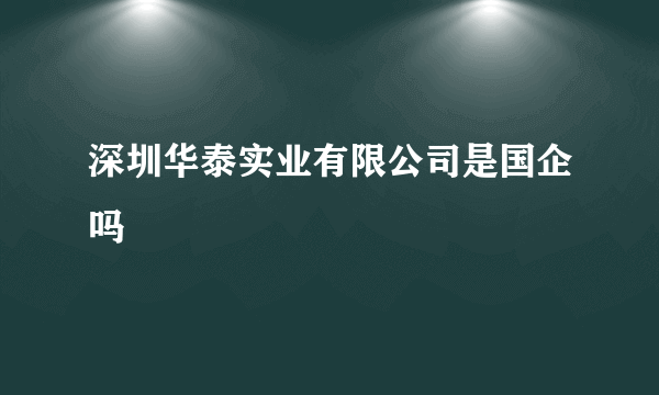 深圳华泰实业有限公司是国企吗