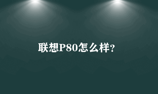 联想P80怎么样？