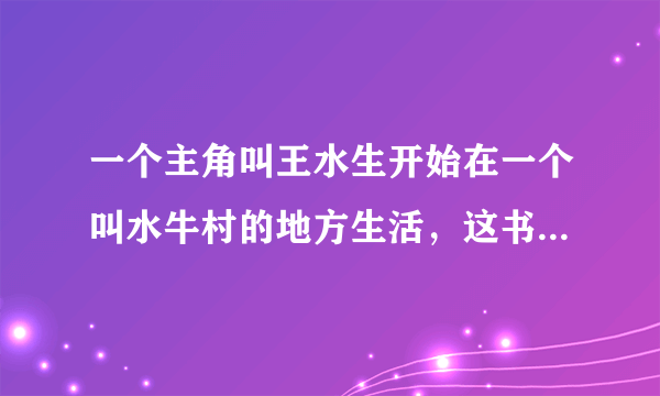 一个主角叫王水生开始在一个叫水牛村的地方生活，这书叫什么名字？急急急！