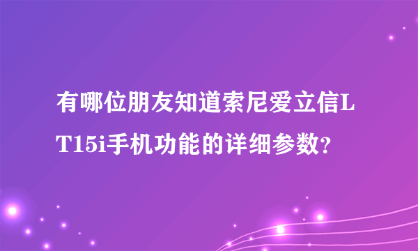 有哪位朋友知道索尼爱立信LT15i手机功能的详细参数？