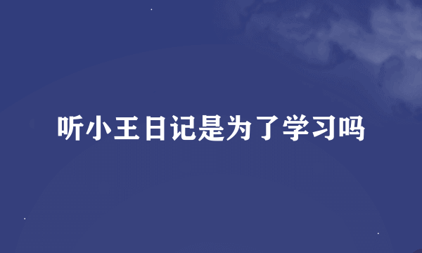 听小王日记是为了学习吗