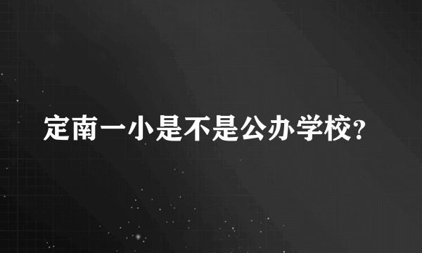 定南一小是不是公办学校？