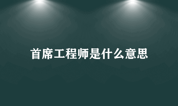 首席工程师是什么意思