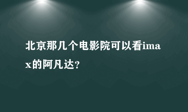 北京那几个电影院可以看imax的阿凡达？