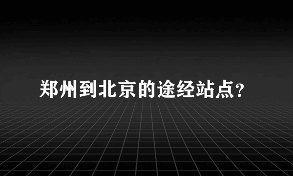 郑州到北京的途经站点？