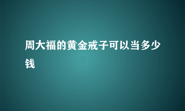 周大福的黄金戒子可以当多少钱