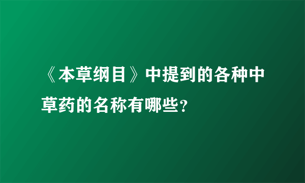 《本草纲目》中提到的各种中草药的名称有哪些？