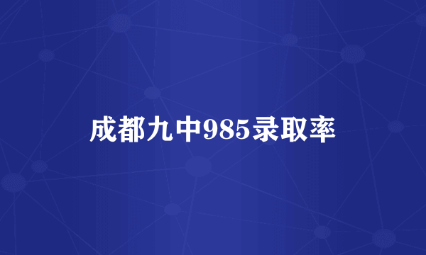 成都九中985录取率