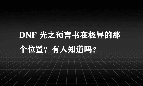 DNF 光之预言书在极昼的那个位置？有人知道吗？