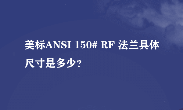 美标ANSI 150# RF 法兰具体尺寸是多少？