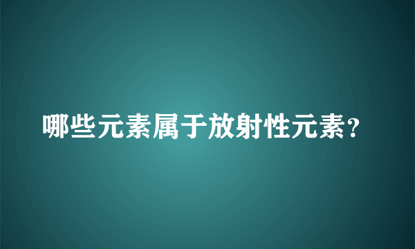 哪些元素属于放射性元素？