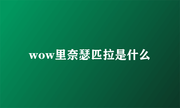 wow里奈瑟匹拉是什么