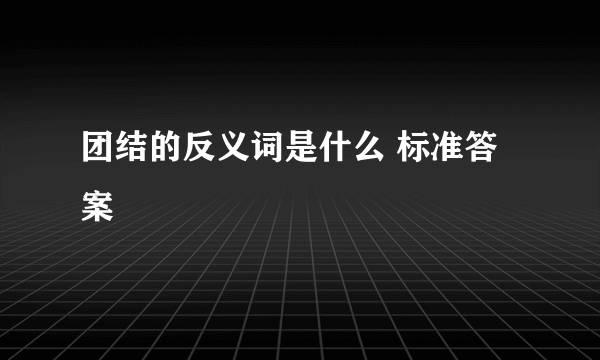 团结的反义词是什么 标准答案