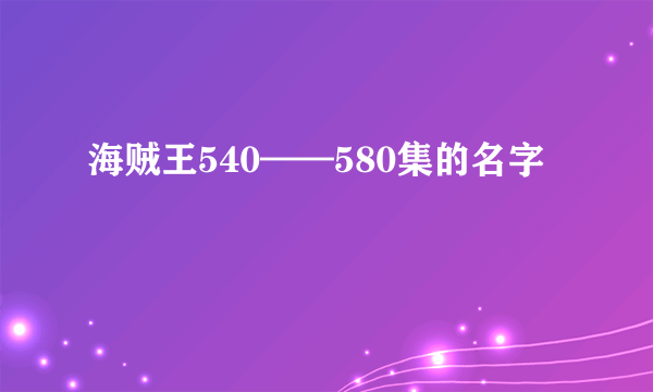 海贼王540——580集的名字