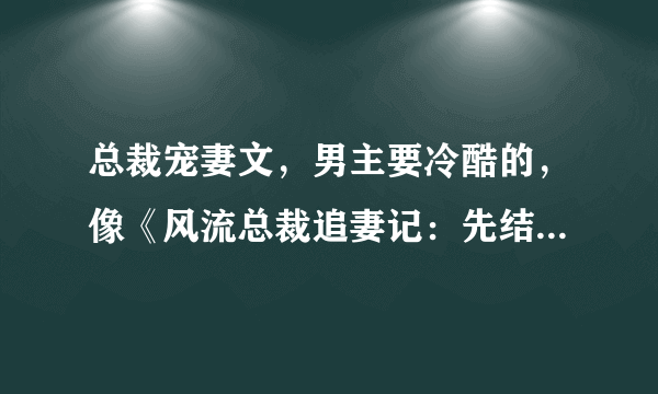 总裁宠妻文，男主要冷酷的，像《风流总裁追妻记：先结婚，后恋爱》要带简介