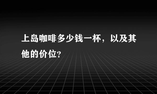 上岛咖啡多少钱一杯，以及其他的价位？