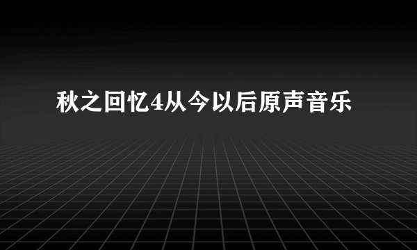 秋之回忆4从今以后原声音乐