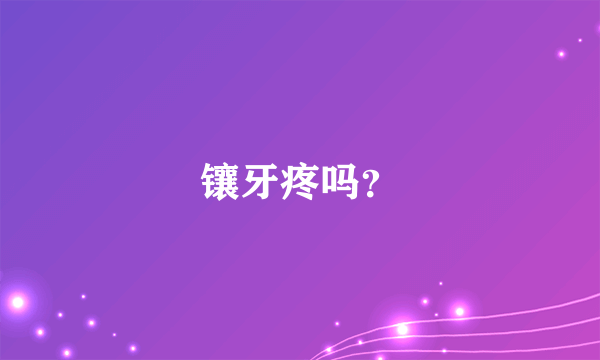 镶牙疼吗？