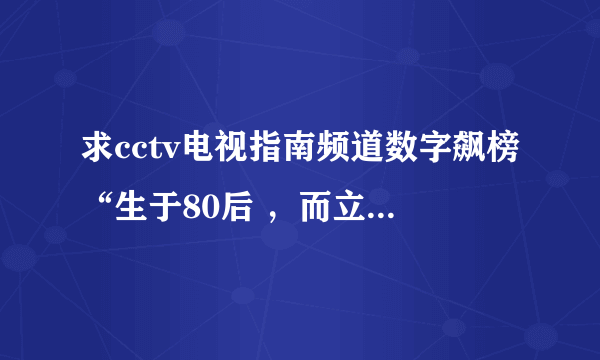 求cctv电视指南频道数字飙榜“生于80后 ，而立之年”全集的高清视频下载地