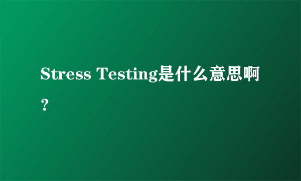 Stress Testing是什么意思啊？