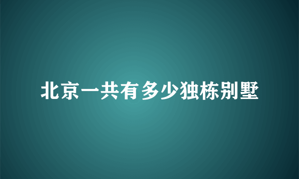 北京一共有多少独栋别墅