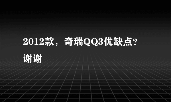 2012款，奇瑞QQ3优缺点？谢谢