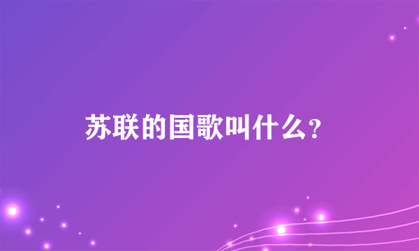 苏联的国歌叫什么？