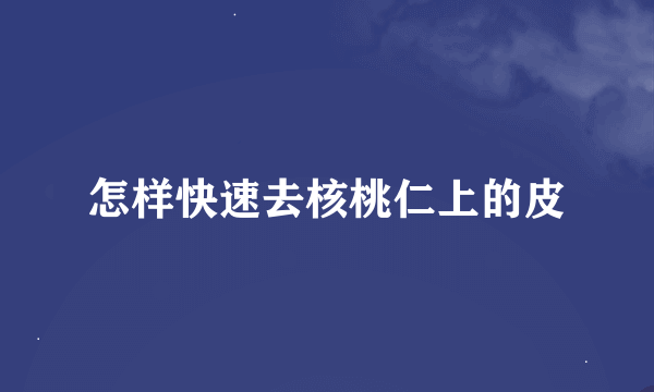 怎样快速去核桃仁上的皮