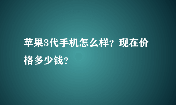 苹果3代手机怎么样？现在价格多少钱？