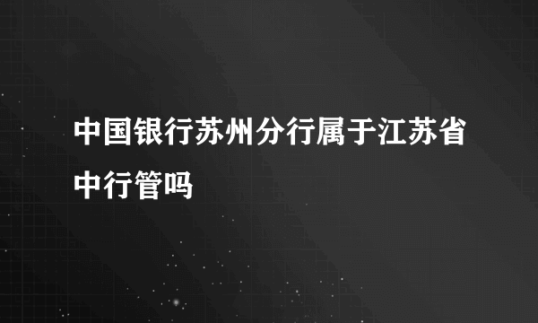 中国银行苏州分行属于江苏省中行管吗