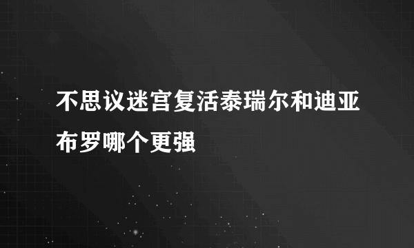 不思议迷宫复活泰瑞尔和迪亚布罗哪个更强