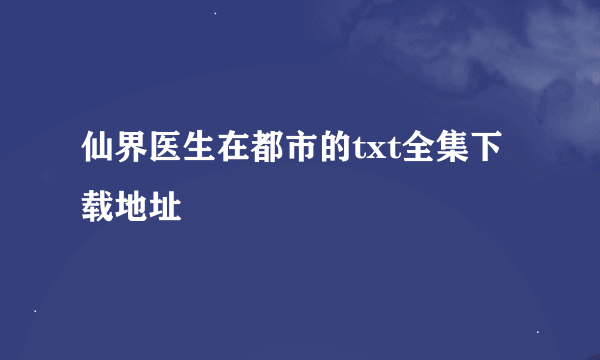 仙界医生在都市的txt全集下载地址