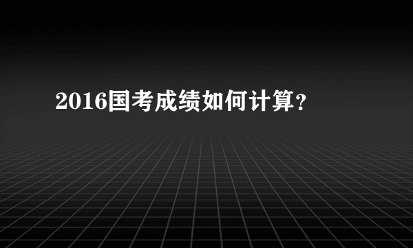 2016国考成绩如何计算？