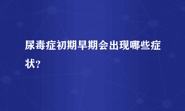 尿毒症初期早期会出现哪些症状？