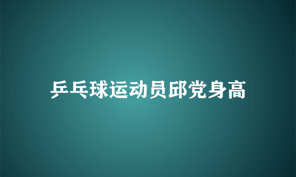 乒乓球运动员邱党身高