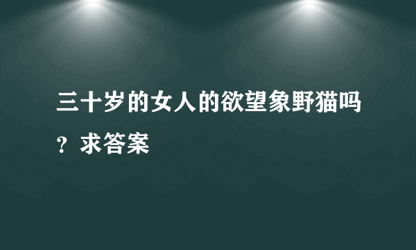 三十岁的女人的欲望象野猫吗？求答案