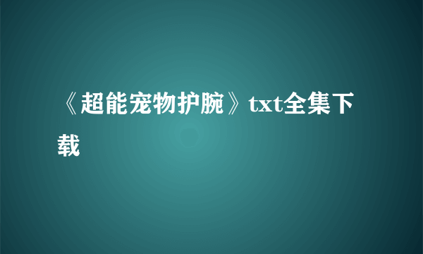 《超能宠物护腕》txt全集下载