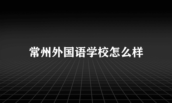 常州外国语学校怎么样